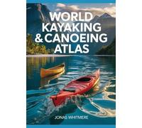 World Kayaking & Canoeing Atlas: Rivers, Coastal Routes, Maps & Paddling Destinations