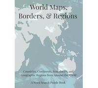 World Maps, Borders, & Regions: Countries, Continents, Boundaries, and Geographic Regions From Around the World. A Word Search Puzzle Book