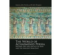 World of Achaemenid Persia, The: History, Art and Society in Iran and the Ancient Near East