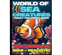 World of Sea Creatures : Semi - Realistic Animal Sea Creatures Edition Coloring Book For Adult: Animals, Great White Shark, Blue Whale, Clownfish, ... For Relaxation And Ready To Provide Knowledge