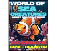 World of Sea Creatures : Semi - Realistic Animal Sea Creatures Edition Coloring Book For Adult: Animals, Great White Shark, Blue Whale, Clownfish, ... For Relaxation And Ready To Provide Knowledge