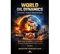 WORLD OIL DYNAMICS: A CONSUMER-PRODUCER BEHAVIORAL ORDER: Black Gold, Geopolitics and Path to Our Common Energy Security Future with Peace
