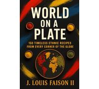 World on a Plate: 150 Timeless Ethnic Recipes from Every Corner of the Globe