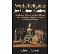 World Religions for Curious Readers: How Beliefs, Customs, and Sacred Stories Shaped Hinduism, Buddhism, Judaism, Christianity, and Islam