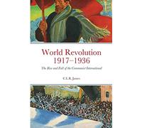 World Revolution 1917-1936: The Rise and Fall of the Communist International