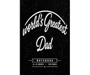 World’s Greatest Dad: A 6 x 9 Inch 120-Page Notebook for Father’s Day, Birthdays, Christmas, Notes, Ideas, and Everyday Writing