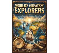 World’s Greatest Explorers: A Young Adventurer’s Real Guide to Epic Voyages, Uncharted Lands, and the Legends Who Shaped Our Globe