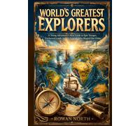 World’s Greatest Explorers: A Young Adventurer’s Real Guide to Epic Voyages, Uncharted Lands, and the Legends Who Shaped Our Globe