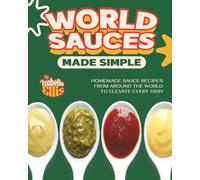 World Sauces Made Simple: Homemade Sauce Recipes from Around the World to Elevate Every Dish