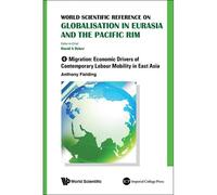 World Scientific Reference On Globalisation In Eurasia And The Pacific Rim - Volume 4: Migration: Economic Drivers Of Contemporary Labour Mobility In East Asia