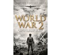 World War 2: A Complete History of WWII and Its Enduring Legacy