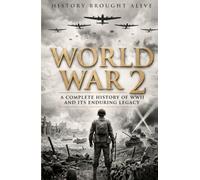 World War 2: A Complete History of WWII and Its Enduring Legacy