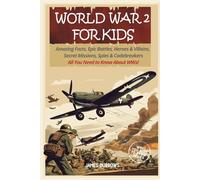 World War 2 for Kids: Amazing Facts, Epic Battles, Heroes and Villains, Secret Missions, Spies and Codebreakers. All You Need to Know About WW2! (What You Need to Know)