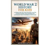 World War 2 History For Kids: A Timeline of Fascinating Facts, Characters and Stories of Courage that Inspire & Educate