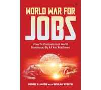 World War For Jobs: HOW TO COMPETE IN A WORLD DOMINATED BY AI AND MACHINES
