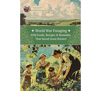World War Foraging: Wild Foods, Recipes & Remedies That Saved Great Britain!