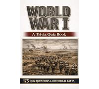 WORLD WAR I - A Trivia Quiz Book: 175 Trivia Questions & Facts For WWI History Buffs