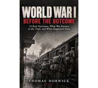 World War I Before the Outcome: 16 Real Decisions, What Was Known at the Time, and What Happened Next