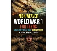 World War I for Teens: Major Battles of World War I, Turning Points & Real-Life War Stories
