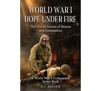 World War I: Hope Under Fire: The Untold Stories of Rescue and Compassion