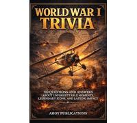 World War I Trivia: 500 Questions and Answers About Unforgettable Moments, Legendary Icons, and Lasting Impact