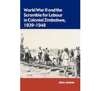 World War II and the Scramble for Labour in Colonial Zimbabwe 1939-1948 David Johnson (Auteur)