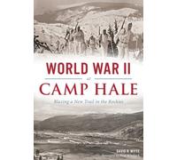 World War II at Camp Hale Blazing a New Trail in the Rockies by David R Witte & Foreword by Flint Whitlock David R Witte Foreword by Flint Whitlock (Auteur)