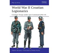 World War II Croatian Legionaries: Croatian Troops under Axis Command 1941-45