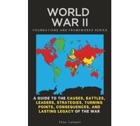 World War II, Foundations and Frameworks Series: A Guide to the Causes, Battles, Leaders, Strategies, Turning Points, Consequences, and Lasting Legacy of the War
