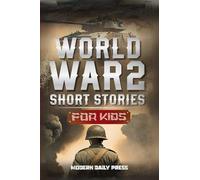 World War II Short Stories for Kids: Unbelievable Historical True Tales of Timeline, Combatants and Military Operations to Inspire Courage for Young Readers