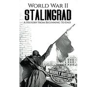 World War Ii Stalingrad: A History From Beginning To End