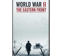 World War II The Eastern Front: A Ground Level History of Barbarossa, Stalingrad, and the Road to Berlin