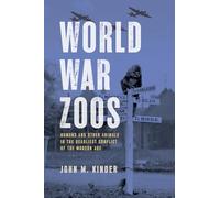 World War Zoos: Humans and Other Animals in the Deadliest Conflict of the Modern Age