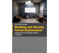 Worlding and Storying Forced Displacement: Contemporary Art and Refugee Experience in Denmark