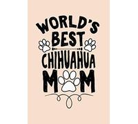 world's best chihuahua mom/mum cute funny mother’s day gift, empowering notebook journal for chihuahua dog moms mums mothers: pretty appreciation gift ... journal gift for chihuahua mom mum mother