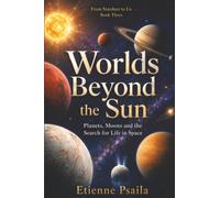 Worlds Beyond the Sun: Planets, Moons and the Search for Life in Space