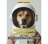World's Greatest Book of Dog Astronauts: 125 Full Color Pages of Doggy Space Cadets | Coffee Table Book For Kids | 8x10 inches, 125 pages | Best Gift for Kids to Spend Free Time