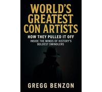 World's Greatest Con Artists: How they pulled it off - Inside the Minds of History's boldest Swindlers