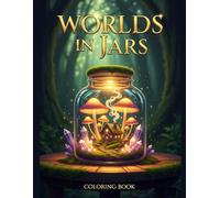 Worlds in Jars: A Miniature Coloring Adventure: 50 Intricate Designs of Terrariums, Tiny Homes, and Magical Landscapes in Bottles for Stress Relief and Relaxation (Cozy Colouring for Adults)