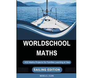 Worldschool Maths: Sailing Edition: KS2 Maths Projects for Families Learning at Sea