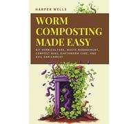 Worm Composting Made Easy: DIY Vermiculture, Waste Management, Compost Bins, Earthworm Care, and Soil Enrichment