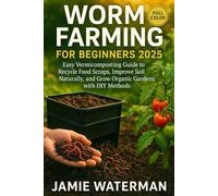 Worm Farming for Beginners 2025 (FULL-COLOR): Easy Vermicomposting Guide to Recycle Food Scraps, Improve Soil Naturally, and Grow Organic Gardens with DIY Methods