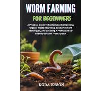 WORM FARMING FOR BEGINNERS: A Practical Guide To Sustainable Composting, Organic Waste Recycling, Soil Enrichment Techniques, And Creating A Profitable Eco-Friendly System From Scratch