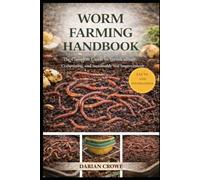 WORM FARMING HANDBOOK: The Complete Guide to Vermiculture, Composting, and Sustainable Soil Improvement