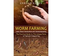Worm Farming: Learn About Vermiculture and Vermicomposting(The Practical Guide to This Unique Form of Natural Composting)