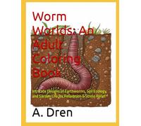 Worm Worlds: An Adult Coloring Book: Intricate Designs of Earthworms, Soil Ecology, and Garden Life for Relaxation & Stress Relief