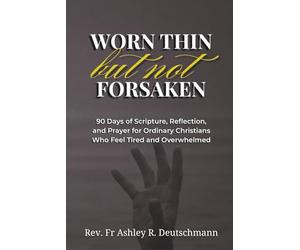Worn Thin but Not Forsaken: 90 Days of Scripture, Reflection, and Prayer for Ordinary Christians Who Feel Tired and Overwhelmed