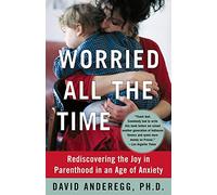 Worried All the Time: Rediscovering the Joy in Parenthood in an Age of Anxiety