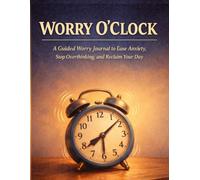 Worry O’Clock: A Guided Worry Journal to Ease Anxiety, Stop Overthinking, and Reclaim Your Day