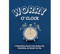 Worry O'clock: A Guided Worry Journal to Ease Anxiety, Stop Overthinking, and Reclaim Your Day